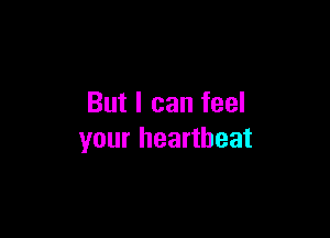But I can feel

your heartbeat