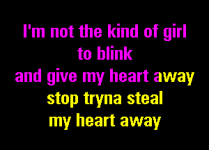 I'm not the kind of girl
to blink
and give my heart away
stop tryna steal
my heart away
