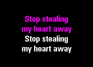 Stop stealing
my heart away

Stop stealing
my heart away