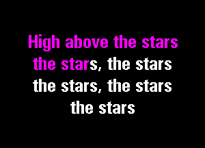 High above the stars
the stars, the stars

the stars. the stars
the stars