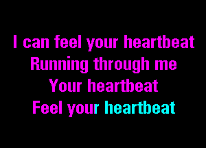 I can feel your heartbeat
Running through me
Your heartbeat
Feel your heartbeat