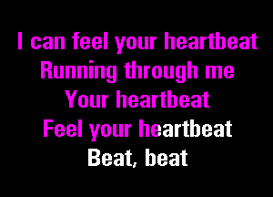 I can feel your heartbeat
Running through me
Your heartbeat
Feel your heartbeat
Beat, heat