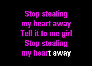 Stop stealing
my heart away

Tell it to me girl
Stop stealing
my heart away