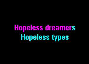 Hopeless dreamers

Hopeless types
