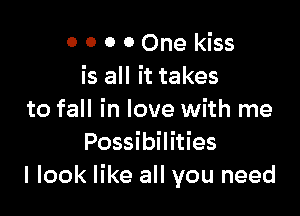 0 0 0 0 One kiss
is all it takes

to fall in love with me
Possibilities
I look like all you need