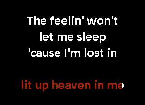 The feelin' won't
let me sleep
'cause I'm lost in

lit up heaven in me