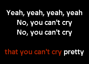 Yeah, yeah, yeah, yeah
No, you can't cry
No, you can't cry

that you can't cry pretty