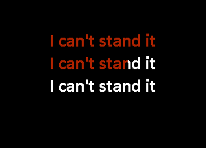 I can't stand it
I can't stand it

I can't stand it
