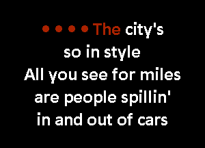 0 0 0 0 The city's
so in style

All you see for miles
are people spillin'
in and out of cars