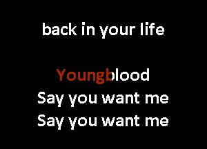 back in your life

Youngblood
Say you want me
Say you want me