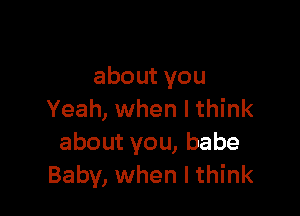 aboutyou

Yeah, when I think
aboutvou,babe
Baby, when I think