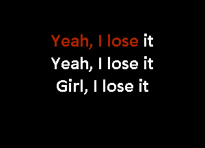 Yeah, I lose it
Yeah, I lose it

Girl, I lose it