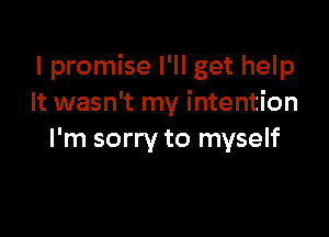 I promise I'll get help
It wasn't my intention

I'm sorry to myself