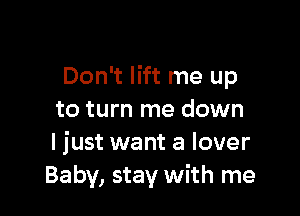 Don't lift me up

to turn me down
Ijust want a lover
Baby, stay with me