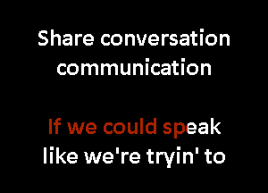 Share conversation
communication

If we could speak
like we're tryin' to