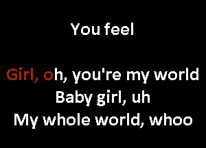 Youfeel

Girl, oh, you're my world
Baby girl, uh
My whole world, whoo