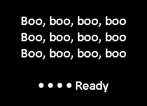 Boo, boo, boo, boo
Boo, boo, boo, boo
Boo, boo, boo, boo

0 0 0 0 Ready