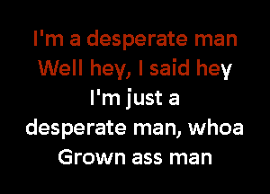 I'm a desperate man
Well hey, I said hey
I'm just a
desperate man, whoa
Grown ass man