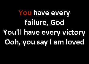 You have every
failure, God

You'll have every victory
Ooh, you say I am loved
