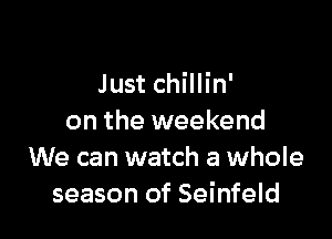 Just chillin'

on the weekend
We can watch a whole
season of Seinfeld