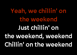 Yeah, we chillin' on
the weekend
Just chillin' on
the weekend, weekend
Chillin' on the weekend