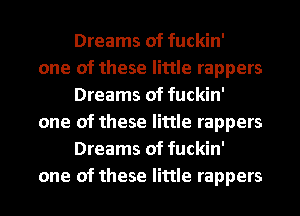 Dreams of fuckin'

one of these little rappers
Dreams of fuckin'

one of these little rappers
Dreams of fuckin'

one of these little rappers