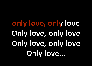 only love, only love

Only love, only love
Only love, only love
Only love...