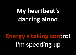 My heartbeat's
dancing alone

Energy's taking control
I'm speeding up