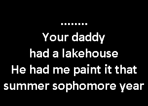 Your daddy
had a lakehouse
He had me paint it that
summer sophomore year