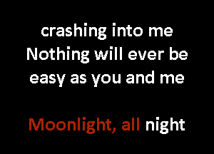 crashing into me
Nothing will ever be
easy as you and me

Moonlight, all night
