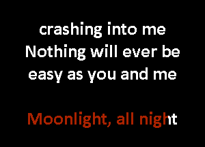 crashing into me
Nothing will ever be
easy as you and me

Moonlight, all night