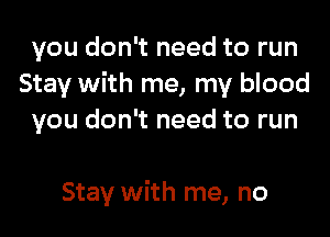 you don't need to run
Stay with me, my blood
you don't need to run

Stay with me, no