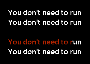 You don't need to run
You don't need to run

You don't need to run

You don't need to run I