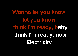 Wanna let you know
let you know
I think I'm ready, baby

I think I'm ready, now
Electricity