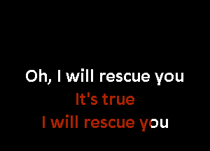 Oh, I will rescue you
It's true
I will rescue you