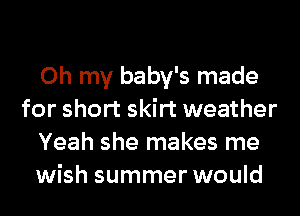 Oh my baby's made
for short skirt weather
Yeah she makes me
wish summer would