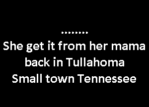 She get it from her mama

back in Tullahoma
Small town Tennessee