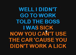 WELLI DIDN'T
GO TO WORK
TOLD THE BOSS
IWAS SICK
NOW YOU CAN'T USE
THECAR 'CAUSEYOU
DIDN'TWORK A LICK