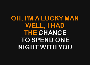 OH, I'M A LUCKY MAN
WELL, I HAD

THECHANCE
TO SPEND ONE
NIGHTWITH YOU