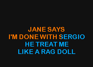 JANE SAYS

I'M DONEWITH SERGIO
HETREAT ME
LIKE A RAG DOLL