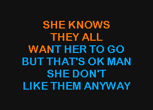 SHE KNOWS
THEY ALL
WANT HER TO GO

BUT THAT'S OK MAN
SHE DON'T
LIKETHEM ANYWAY