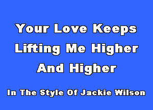 Your Love Keeps
lLiiT'ttEImg Me lHlEglhlen'
Amid! lHlEglhlen'

In The Style Of Jackie Wilson