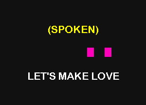 (SPOKEN)

LET'S MAKE LOVE