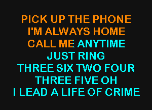 PICK UP THE PHONE
I'M ALWAYS HOME
CALL ME ANYTIME

JUST RING
THREE SIX TWO FOUR

THREE FIVE OH
I LEAD A LIFE OF CRIME