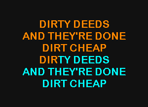 DIRTY DEEDS
AND THEY'RE DONE
DIRTCHEAP
DIRTY DEEDS
AND THEY'RE DONE
DIRTCHEAP