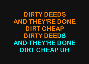 DIRTY DEEDS
AND THEY'RE DONE
DIRT CHEAP
DIRTY DEEDS
ANDTHEY'RE DONE
DIRTCHEAP UH