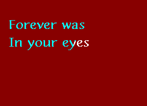 Forever was
In your eyes