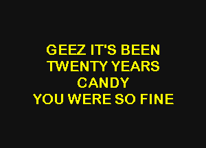 GEEZ IT'S BEEN
'I'WENW YEARS
CANDY
YOU WERE SO FINE

g