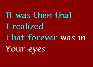 It was then that
I realized

That forever was in
Your eyes