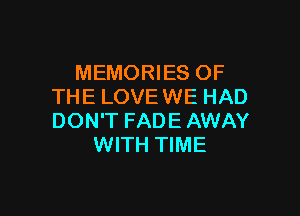 MEMORIES OF
THE LOVE WE HAD

DON'T FADE AWAY
WITH TIME